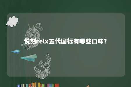 悦刻relx五代国标有哪些口味
？ 